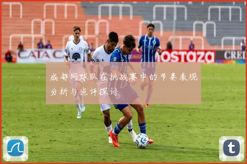 成都网球队在挑战赛中的节奏表现分析与点评探讨